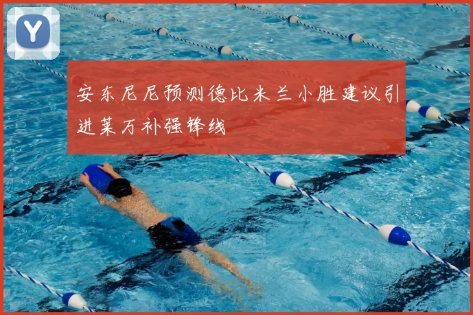 安东尼尼预测德比米兰小胜建议引进莱万补强锋线