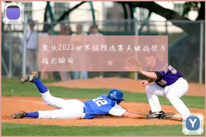 聚焦2022世界杯预选赛关键战役与精彩瞬间