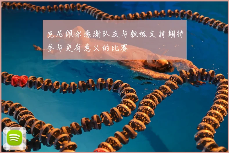 克尼佩尔感谢队友与教练支持期待参与更有意义的比赛
