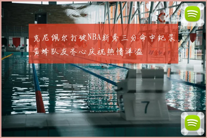 克尼佩尔打破NBA新秀三分命中纪录黄蜂队友齐心庆祝热情洋溢