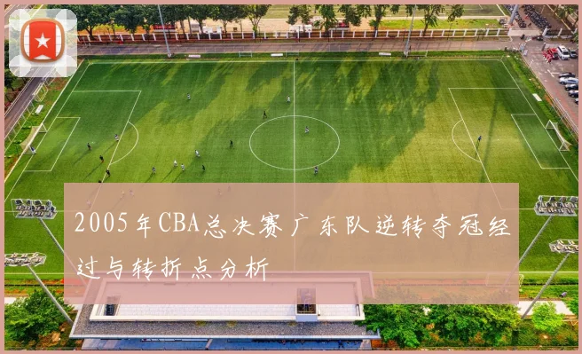 2005年CBA总决赛广东队逆转夺冠经过与转折点分析