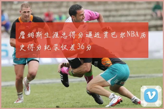 詹姆斯生涯总得分逼近贾巴尔NBA历史得分纪录仅差36分