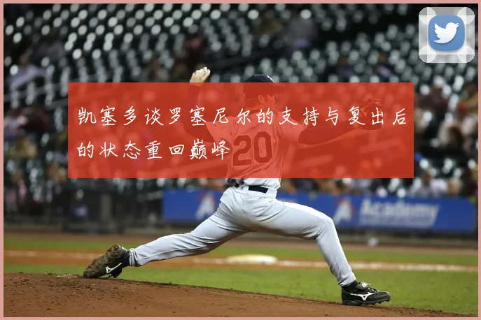 凯塞多谈罗塞尼尔的支持与复出后的状态重回巅峰
