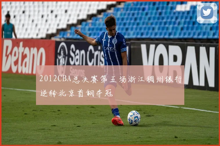 2012CBA总决赛第五场浙江稠州银行逆转北京首钢夺冠