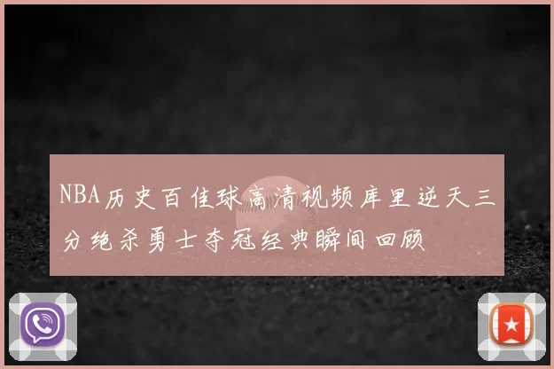 NBA历史百佳球高清视频库里逆天三分绝杀勇士夺冠经典瞬间回顾