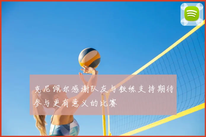 克尼佩尔感谢队友与教练支持期待参与更有意义的比赛