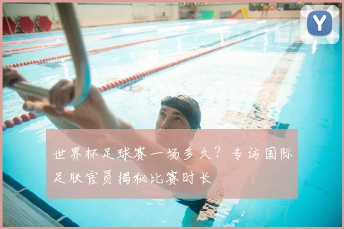 世界杯足球赛一场多久？专访国际足联官员揭秘比赛时长