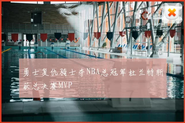 勇士复仇骑士夺NBA总冠军杜兰特斩获总决赛MVP