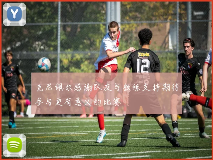 克尼佩尔感谢队友与教练支持期待参与更有意义的比赛