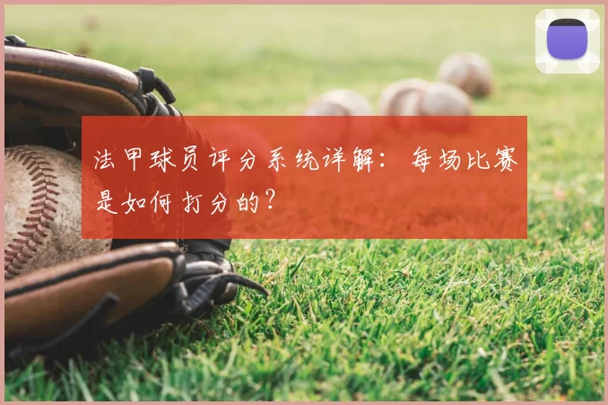法甲球员评分系统详解：每场比赛是如何打分的？