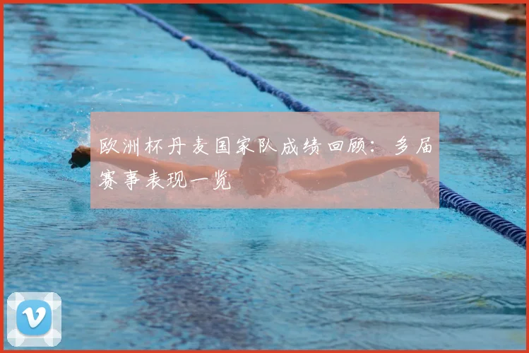 欧洲杯丹麦国家队成绩回顾:多届赛事表现一览