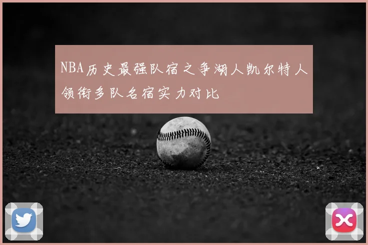 NBA历史最强队宿之争湖人凯尔特人领衔多队名宿实力对比