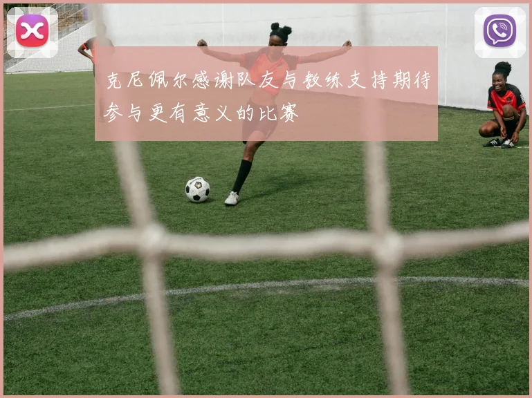 克尼佩尔感谢队友与教练支持期待参与更有意义的比赛