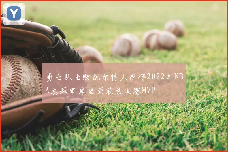 勇士队击败凯尔特人夺得2022年NBA总冠军库里荣获总决赛MVP