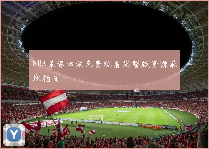 NBA录像回放免费观看完整版资源获取指南