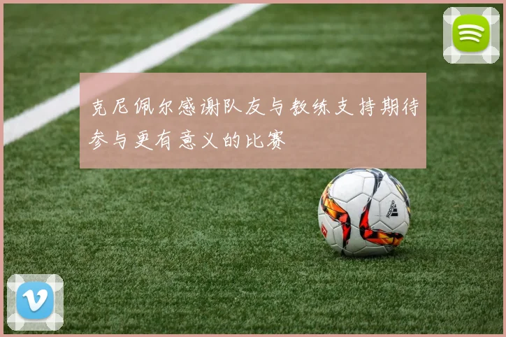 克尼佩尔感谢队友与教练支持期待参与更有意义的比赛
