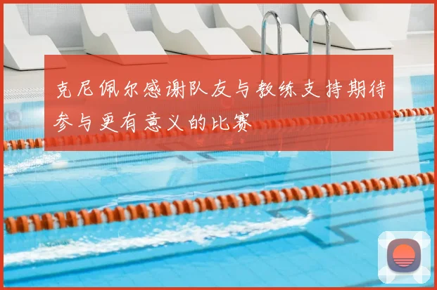 克尼佩尔感谢队友与教练支持期待参与更有意义的比赛
