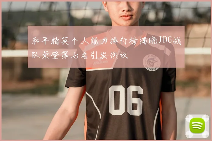 和平精英个人能力排行榜揭晓JDG战队荣登第七名引发热议
