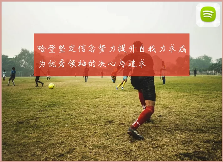 哈登坚定信念努力提升自我力求成为优秀领袖的决心与追求