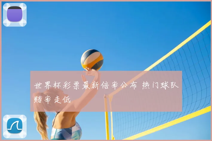 世界杯彩票最新倍率公布 热门球队赔率走低