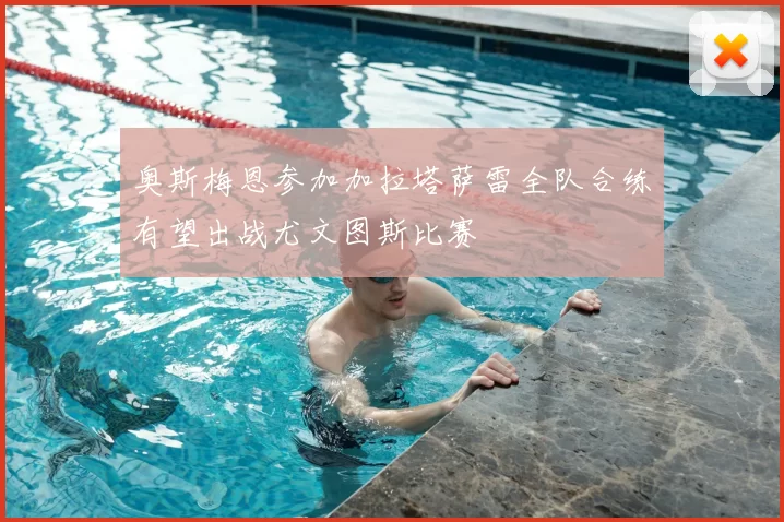 奥斯梅恩参加加拉塔萨雷全队合练有望出战尤文图斯比赛