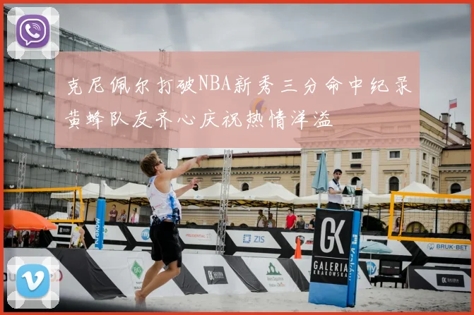 克尼佩尔打破NBA新秀三分命中纪录黄蜂队友齐心庆祝热情洋溢