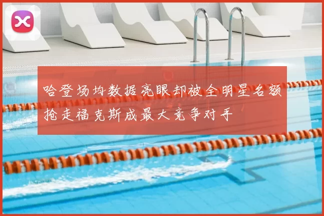 哈登场均数据亮眼却被全明星名额抢走福克斯成最大竞争对手