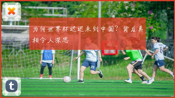 为何世界杯迟迟未到中国?背后真相令人深思