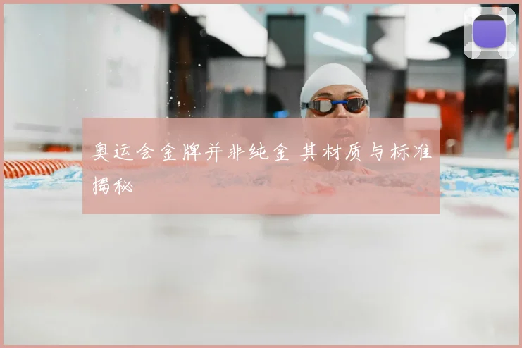 奥运会金牌并非纯金 其材质与标准揭秘