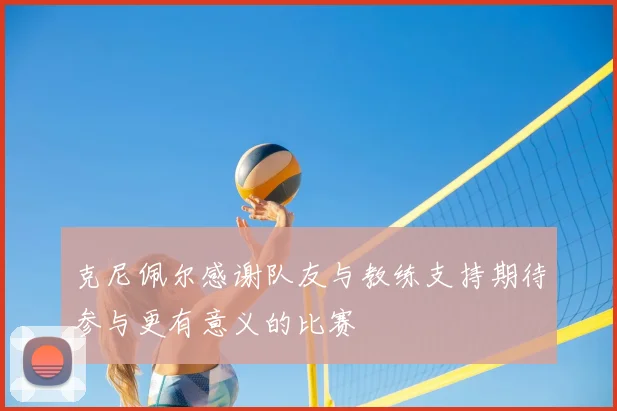 克尼佩尔感谢队友与教练支持期待参与更有意义的比赛