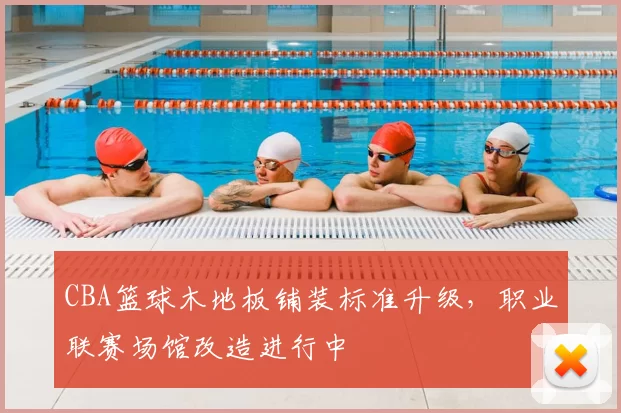 CBA篮球木地板铺装标准升级，职业联赛场馆改造进行中