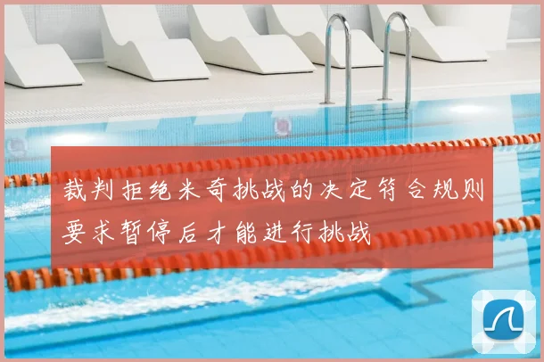 裁判拒绝米奇挑战的决定符合规则要求暂停后才能进行挑战