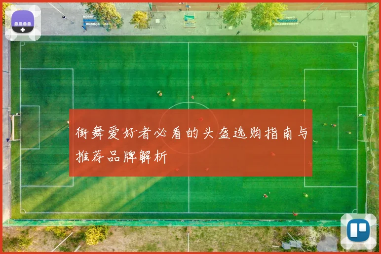 街舞爱好者必看的头盔选购指南与推荐品牌解析