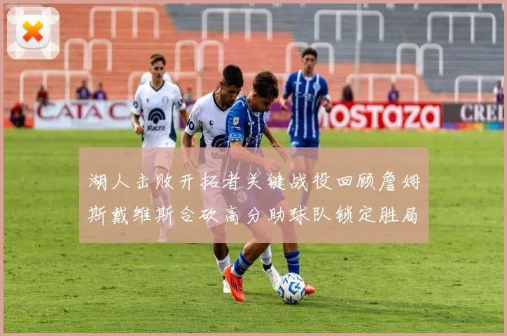 湖人击败开拓者关键战役回顾詹姆斯戴维斯合砍高分助球队锁定胜局