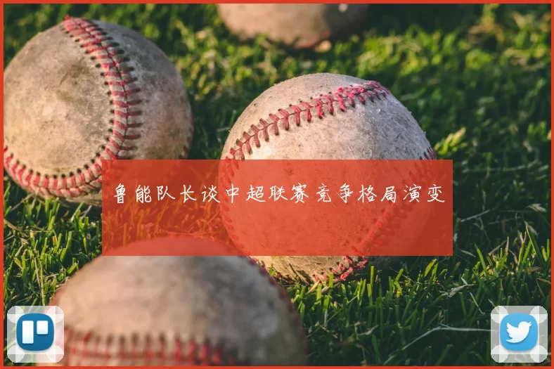 鲁能队长谈中超联赛竞争格局演变