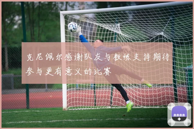 克尼佩尔感谢队友与教练支持期待参与更有意义的比赛