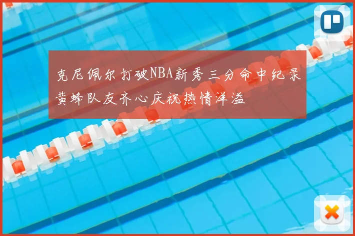 克尼佩尔打破NBA新秀三分命中纪录黄蜂队友齐心庆祝热情洋溢