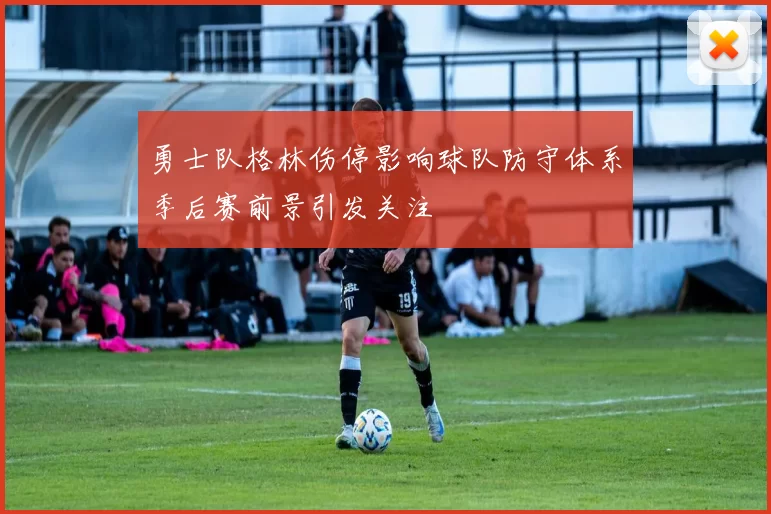 勇士队格林伤停影响球队防守体系季后赛前景引发关注