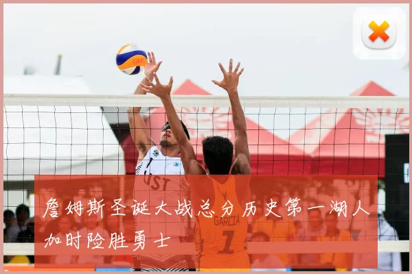 詹姆斯圣诞大战总分历史第一湖人加时险胜勇士