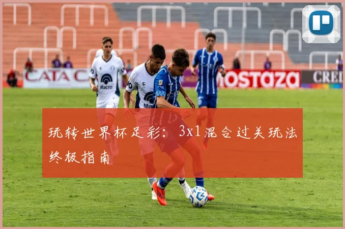 玩转世界杯足彩:3x1混合过关玩法终极指南