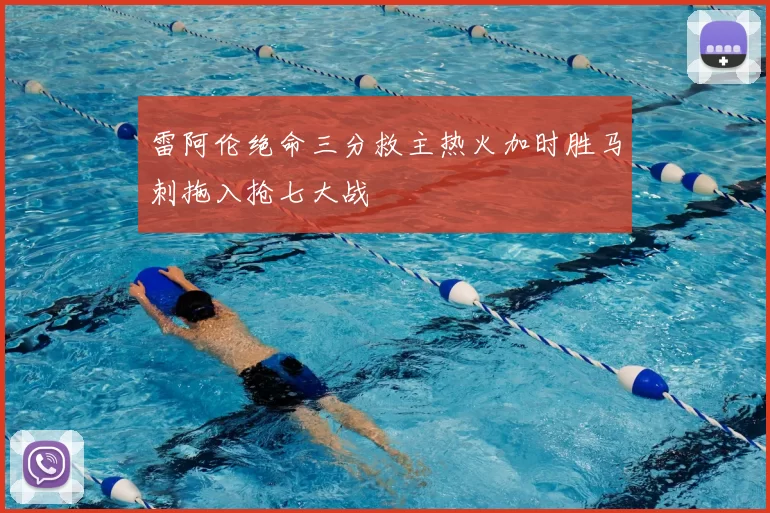 雷阿伦绝命三分救主热火加时胜马刺拖入抢七大战