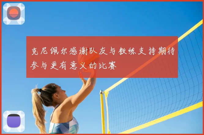 克尼佩尔感谢队友与教练支持期待参与更有意义的比赛