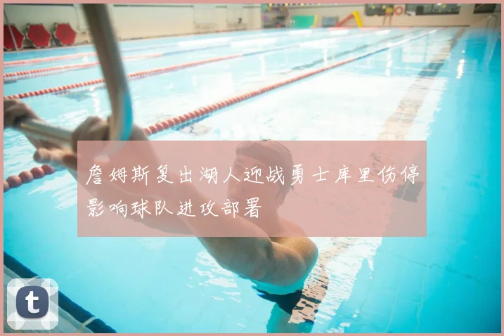 詹姆斯复出湖人迎战勇士库里伤停影响球队进攻部署