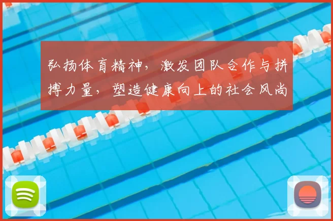 弘扬体育精神，激发团队合作与拼搏力量，塑造健康向上的社会风尚