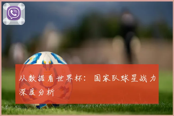 从数据看世界杯:国家队球星战力深度分析