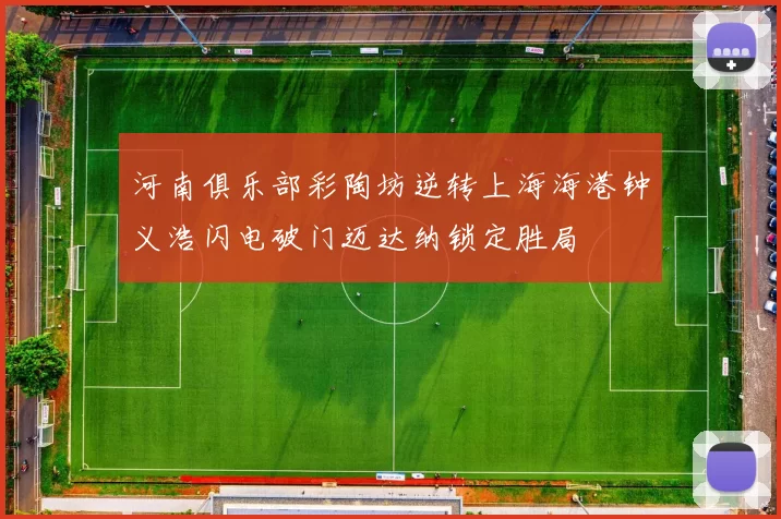 河南俱乐部彩陶坊逆转上海海港钟义浩闪电破门迈达纳锁定胜局