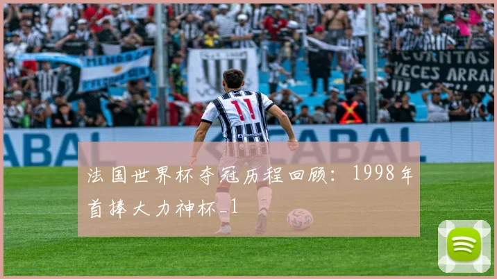 法国世界杯夺冠历程回顾:1998年首捧大力神杯_1