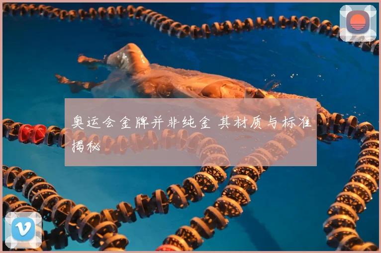 奥运会金牌并非纯金 其材质与标准揭秘