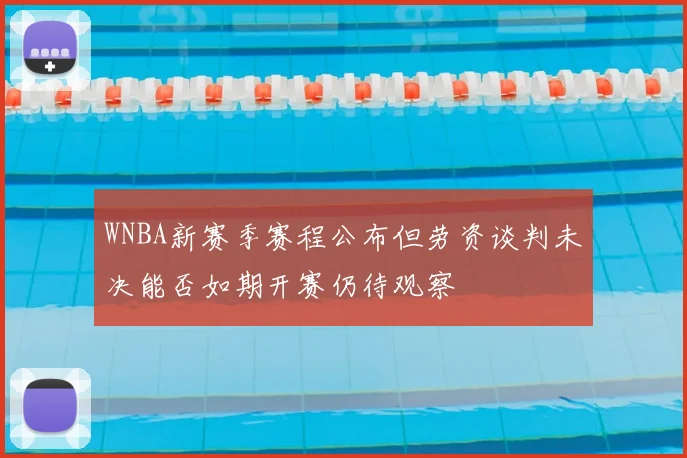 WNBA新赛季赛程公布但劳资谈判未决能否如期开赛仍待观察