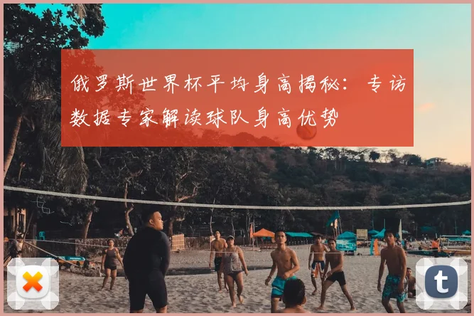 俄罗斯世界杯平均身高揭秘：专访数据专家解读球队身高优势